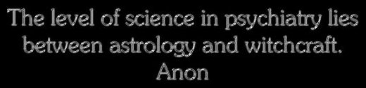 The level of science in psychiatry lies between astrology and witchcraft. - Anon.