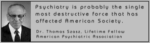 Psychiatry is probably the single
most destructive force that has
affected American Society.
Dr. Thomas Szasz